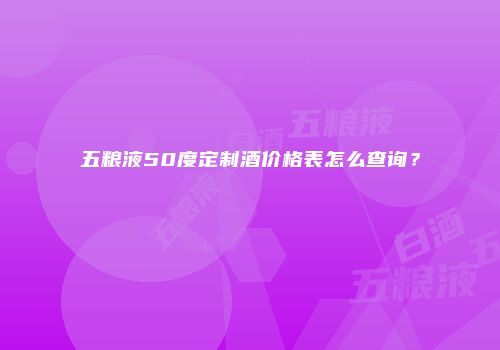 五粮液50度定制酒价格表怎么查询？