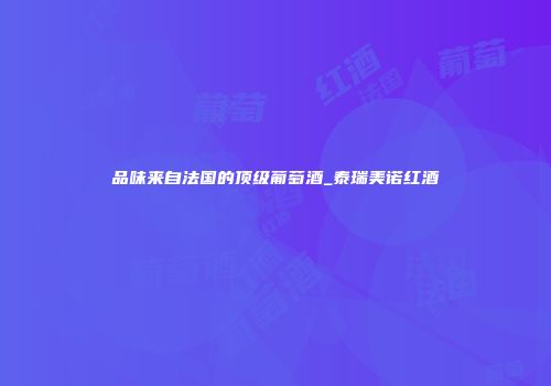 品味来自法国的顶级葡萄酒_泰瑞美诺红酒