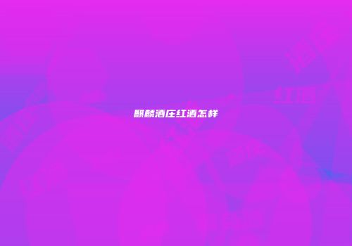 麒麟酒庄红酒怎样