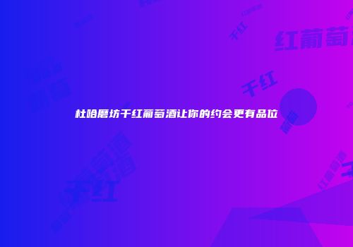 杜哈磨坊干红葡萄酒让你的约会更有品位