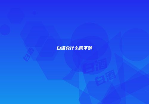 白酒兑什么喝不醉