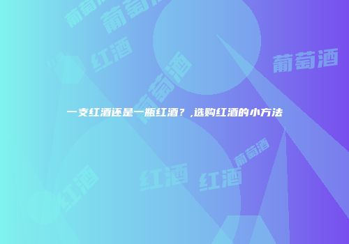 一支红酒还是一瓶红酒？,选购红酒的小方法