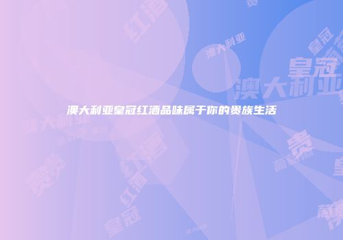 澳大利亚皇冠红酒品味属于你的贵族生活