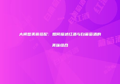 大闸蟹美食搭配：如何描述红酒与白葡萄酒的美味组合