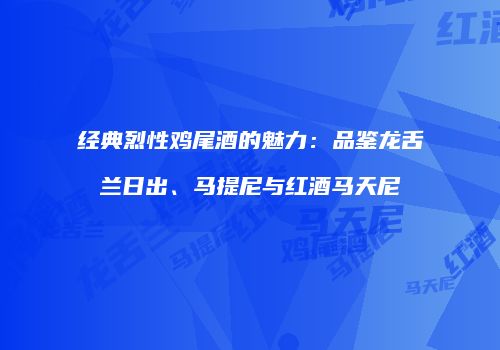 经典烈性鸡尾酒的魅力：品鉴龙舌兰日出、马提尼与红酒马天尼