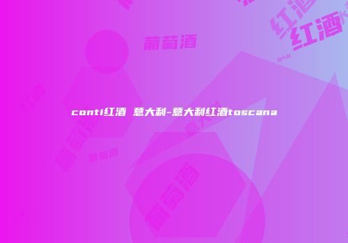 conti红酒 意大利-意大利红酒toscana