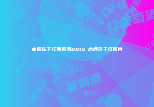 赤霞珠干红葡萄酒2015_赤霞珠干红图片