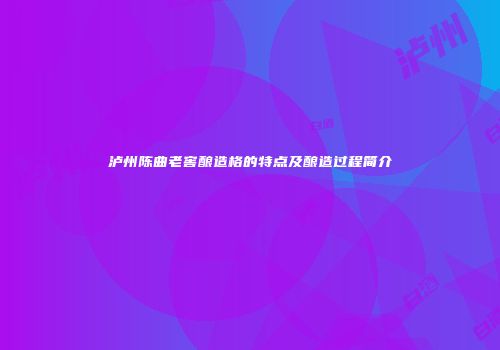 泸州陈曲老窖酿造格的特点及酿造过程简介