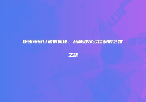 探索玛歌红酒的奥秘:品味波尔多佳酿的艺术之旅