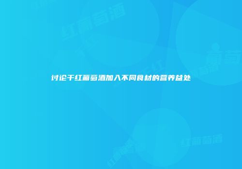 讨论干红葡萄酒加入不同食材的营养益处