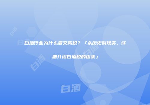 白酒行业为什么要交高税？「从历史到现实，详细介绍白酒税的由来」