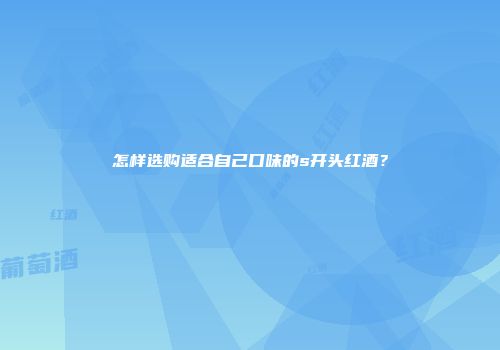 怎样选购适合自己口味的s开头红酒?