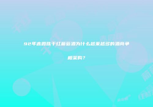 92年赤霞珠干红葡萄酒为什么越来越多的酒商争相采购？