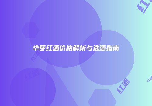 华梦红酒价格解析与选酒指南