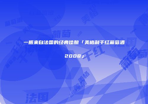 一瓶来自法国的经典佳酿「美格利干红葡萄酒2008」