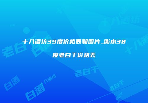 十八酒坊39度价格表和图片_衡水38度老白干价格表