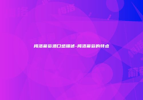 梅洛葡萄酒口感描述-梅洛葡萄的特点