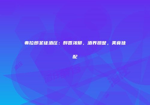 弗拉郎圣徒酒庄：醇香浓郁，酒界翘楚，美食佳配