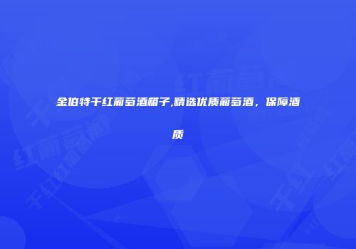 金伯特干红葡萄酒箱子,精选优质葡萄酒,保障酒质