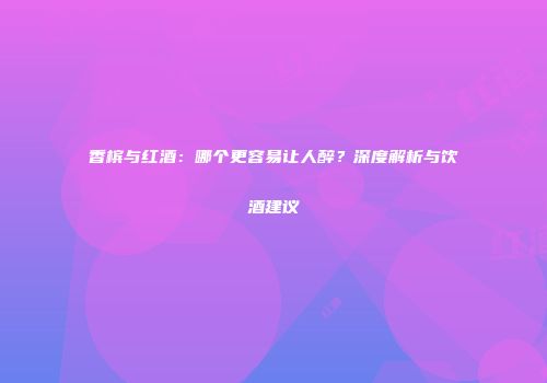 香槟与红酒:哪个更容易让人醉?深度解析与饮酒建议