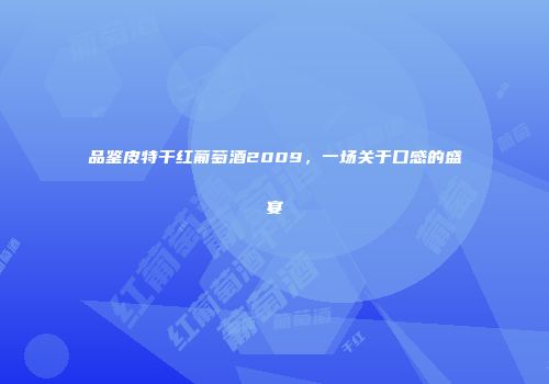 品鉴皮特干红葡萄酒2009，一场关于口感的盛宴