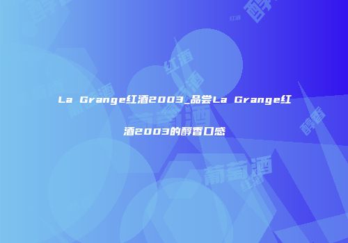 La Grange红酒2003_品尝La Grange红酒2003的醇香口感