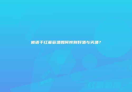 彼语干红葡萄酒如何辨别好酒与劣酒?