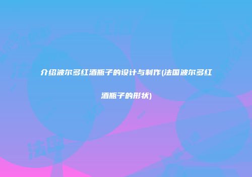 介绍波尔多红酒瓶子的设计与制作(法国波尔多红酒瓶子的形状)