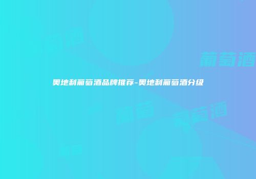 奥地利葡萄酒品牌推荐-奥地利葡萄酒分级