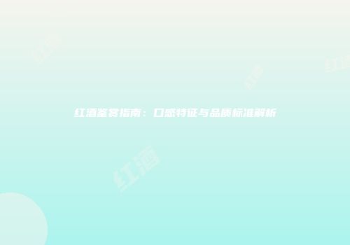 红酒鉴赏指南:口感特征与品质标准解析