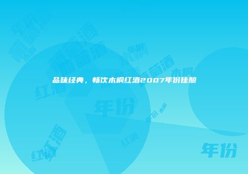 品味经典，畅饮木桐红酒2007年份佳酿