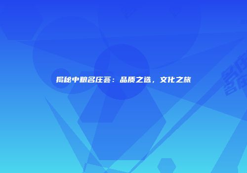 揭秘中粮名庄荟：品质之选，文化之旅
