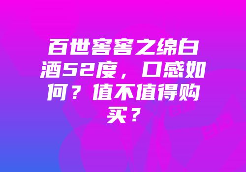 百世窖窖之绵白酒52度，口感如何？值不值得购买？