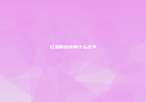 红酒的挂杯叫什么名字