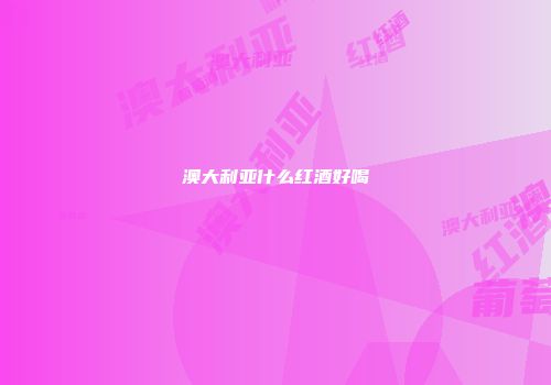 澳大利亚什么红酒好喝