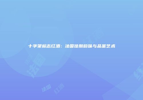 十字架标志红酒：法国佳酿韵味与品鉴艺术