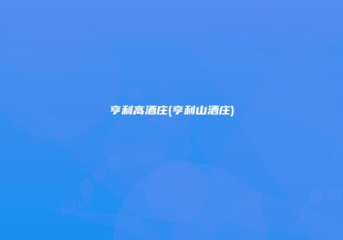 亨利高酒庄(亨利山酒庄)