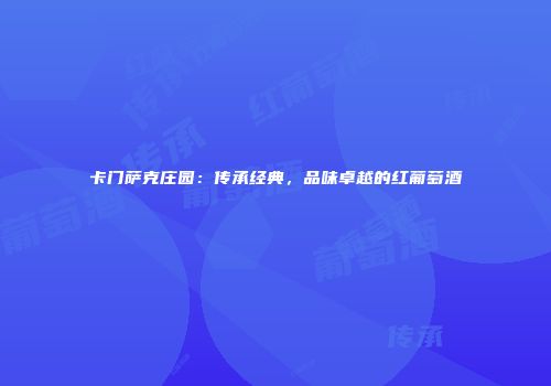 卡门萨克庄园:传承经典,品味卓越的红葡萄酒
